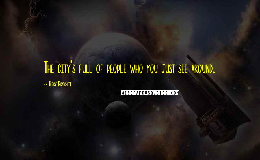 Terry Pratchett Quotes: The city's full of people who you just see around.