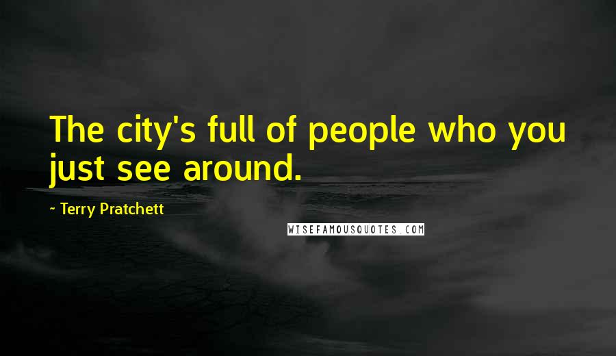 Terry Pratchett Quotes: The city's full of people who you just see around.