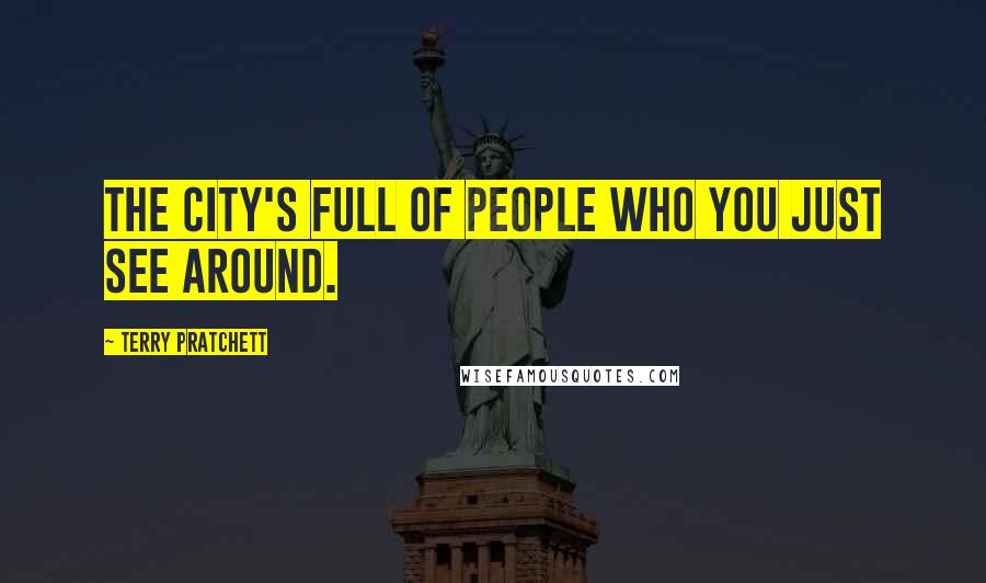 Terry Pratchett Quotes: The city's full of people who you just see around.