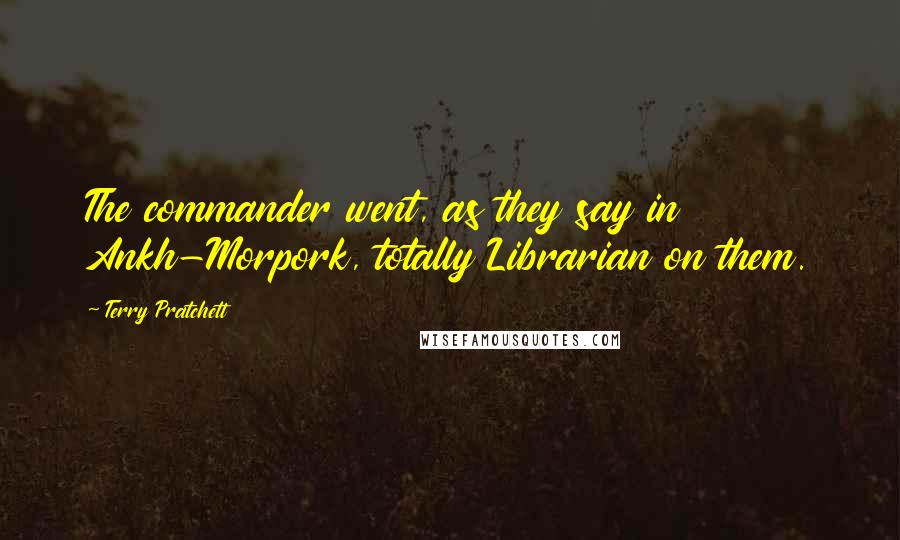 Terry Pratchett Quotes: The commander went, as they say in Ankh-Morpork, totally Librarian on them.