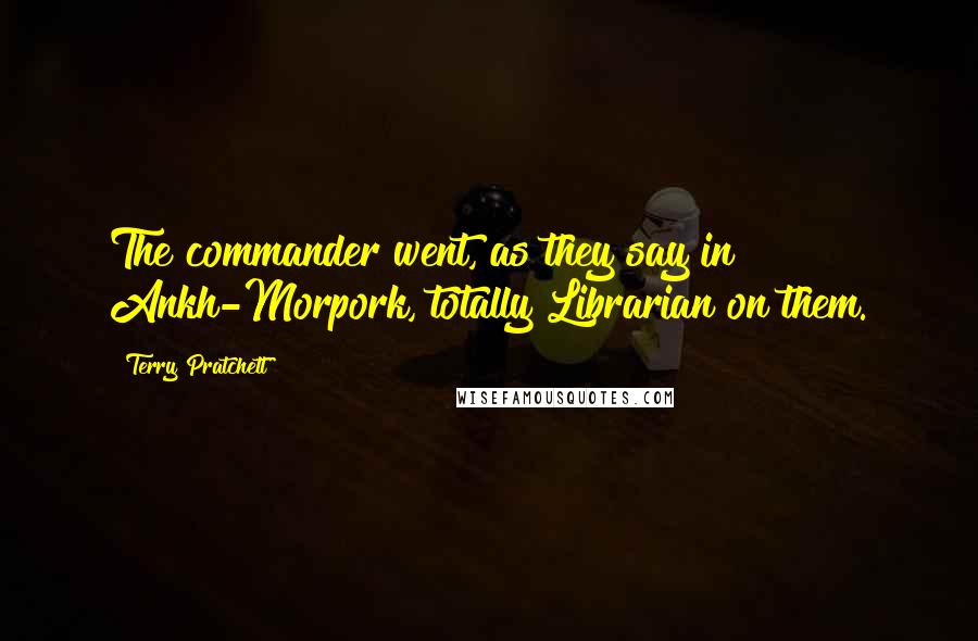 Terry Pratchett Quotes: The commander went, as they say in Ankh-Morpork, totally Librarian on them.