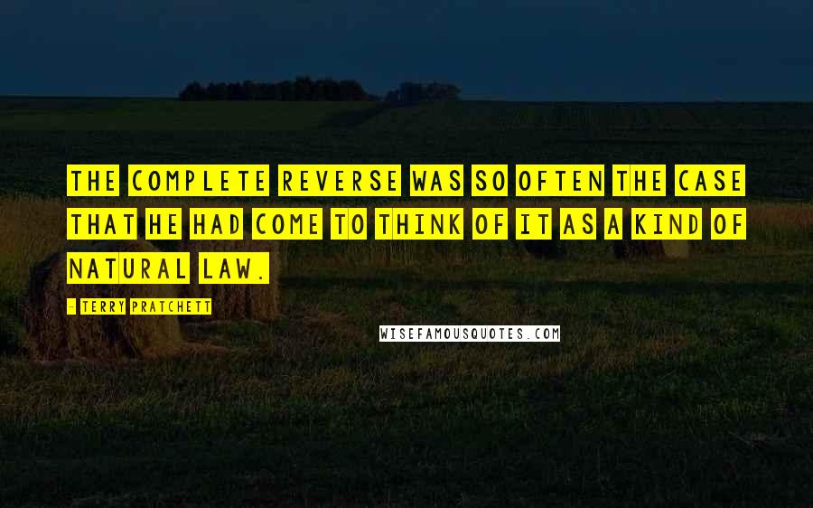 Terry Pratchett Quotes: The complete reverse was so often the case that he had come to think of it as a kind of natural law.