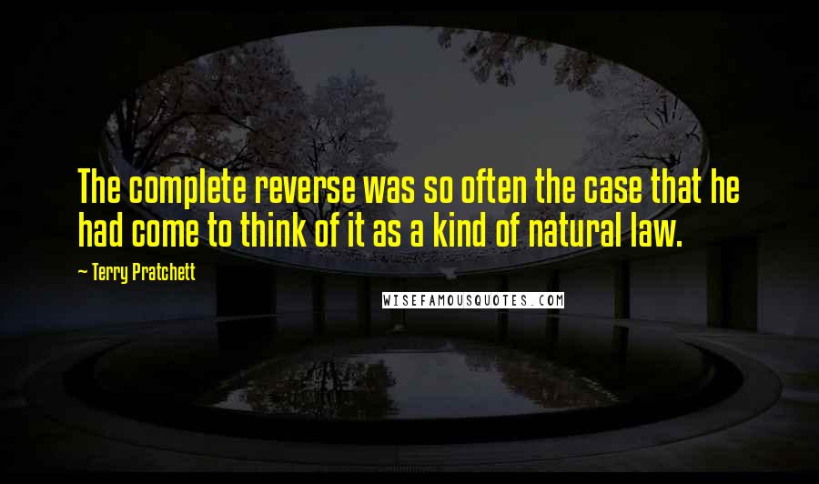 Terry Pratchett Quotes: The complete reverse was so often the case that he had come to think of it as a kind of natural law.
