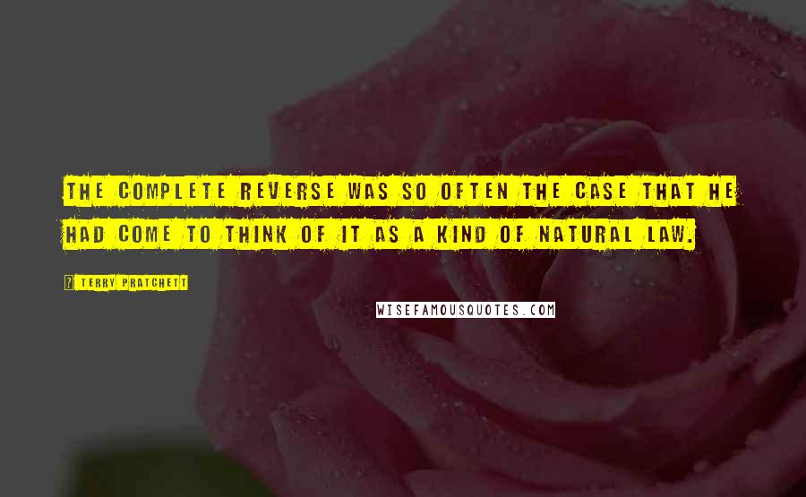 Terry Pratchett Quotes: The complete reverse was so often the case that he had come to think of it as a kind of natural law.