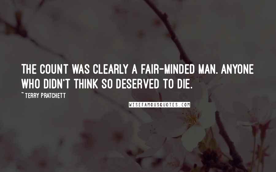 Terry Pratchett Quotes: The Count was clearly a fair-minded man. Anyone who didn't think so deserved to die.