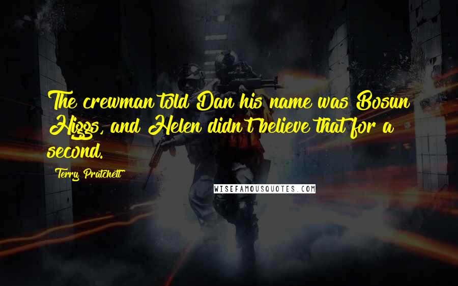 Terry Pratchett Quotes: The crewman told Dan his name was Bosun Higgs, and Helen didn't believe that for a second.