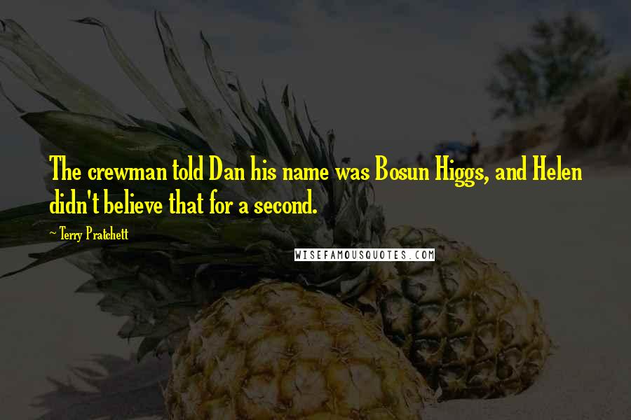 Terry Pratchett Quotes: The crewman told Dan his name was Bosun Higgs, and Helen didn't believe that for a second.