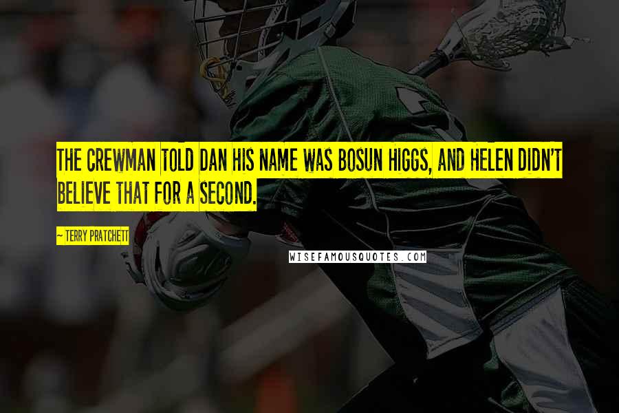 Terry Pratchett Quotes: The crewman told Dan his name was Bosun Higgs, and Helen didn't believe that for a second.