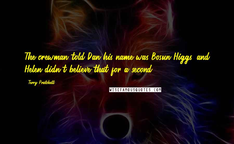 Terry Pratchett Quotes: The crewman told Dan his name was Bosun Higgs, and Helen didn't believe that for a second.