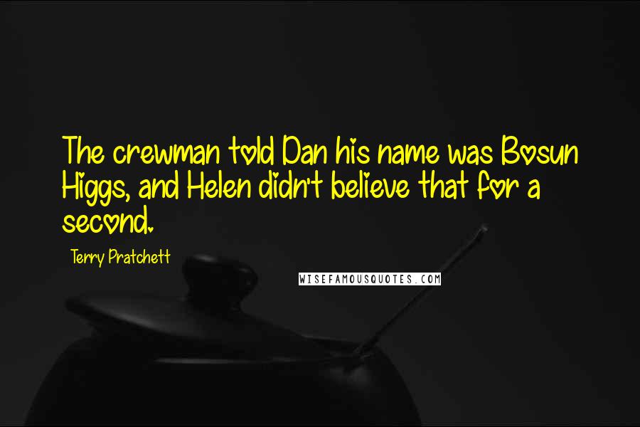 Terry Pratchett Quotes: The crewman told Dan his name was Bosun Higgs, and Helen didn't believe that for a second.