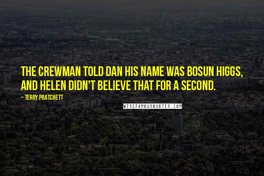 Terry Pratchett Quotes: The crewman told Dan his name was Bosun Higgs, and Helen didn't believe that for a second.