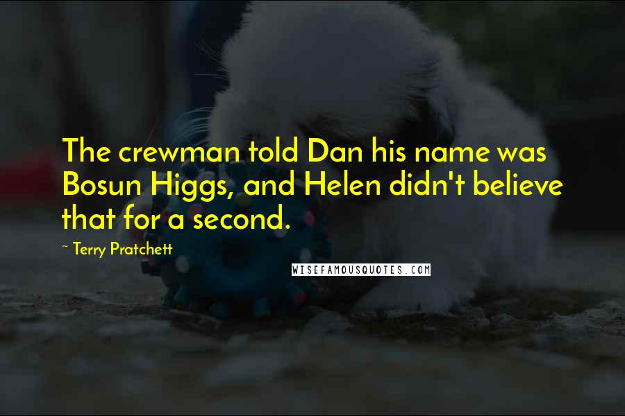 Terry Pratchett Quotes: The crewman told Dan his name was Bosun Higgs, and Helen didn't believe that for a second.