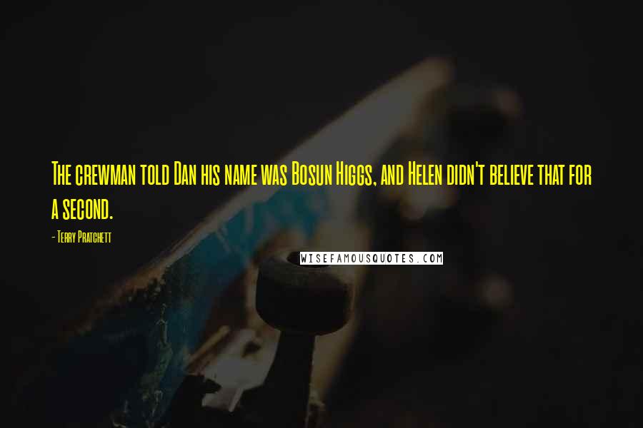 Terry Pratchett Quotes: The crewman told Dan his name was Bosun Higgs, and Helen didn't believe that for a second.