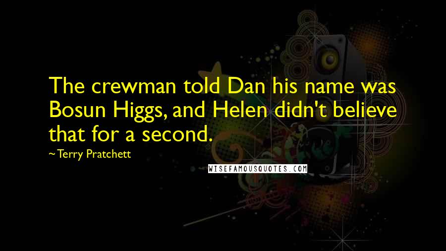 Terry Pratchett Quotes: The crewman told Dan his name was Bosun Higgs, and Helen didn't believe that for a second.