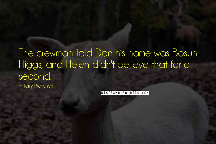 Terry Pratchett Quotes: The crewman told Dan his name was Bosun Higgs, and Helen didn't believe that for a second.