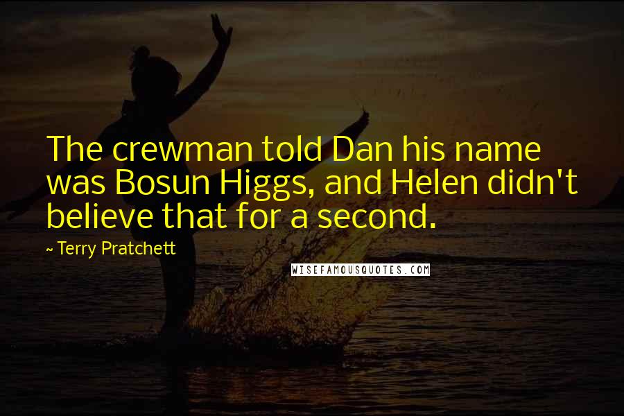 Terry Pratchett Quotes: The crewman told Dan his name was Bosun Higgs, and Helen didn't believe that for a second.