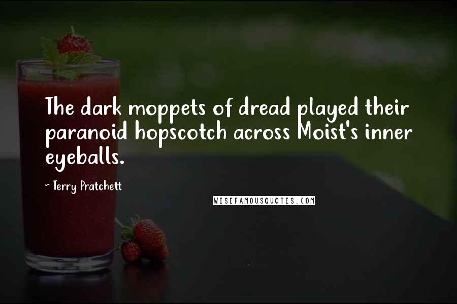 Terry Pratchett Quotes: The dark moppets of dread played their paranoid hopscotch across Moist's inner eyeballs.