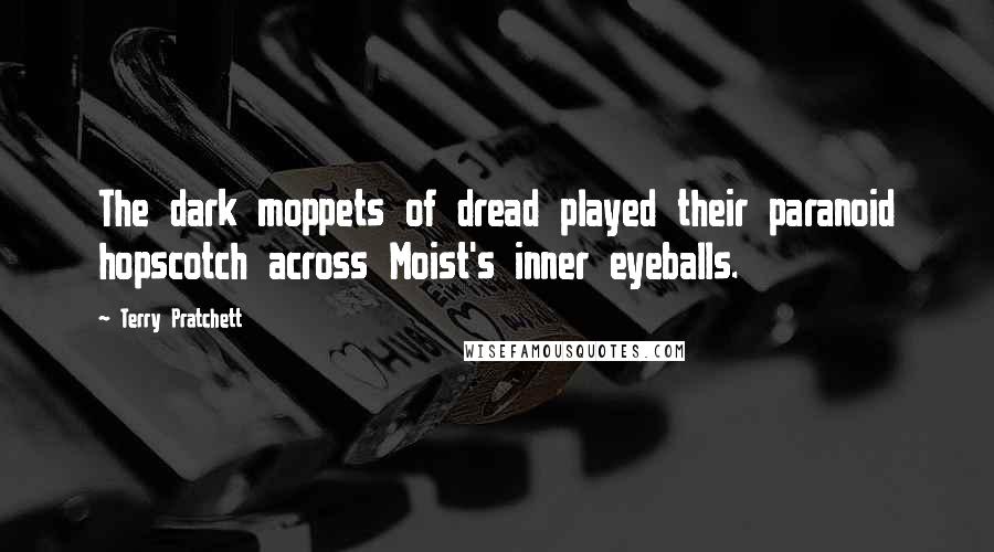 Terry Pratchett Quotes: The dark moppets of dread played their paranoid hopscotch across Moist's inner eyeballs.