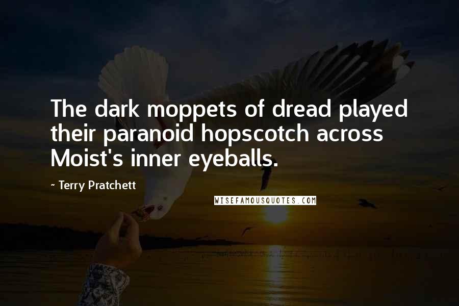 Terry Pratchett Quotes: The dark moppets of dread played their paranoid hopscotch across Moist's inner eyeballs.