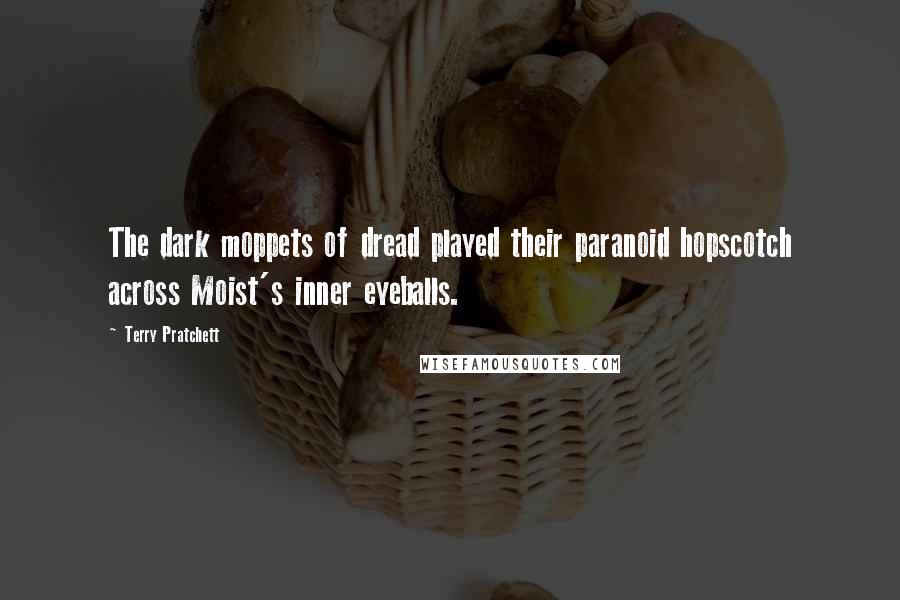 Terry Pratchett Quotes: The dark moppets of dread played their paranoid hopscotch across Moist's inner eyeballs.
