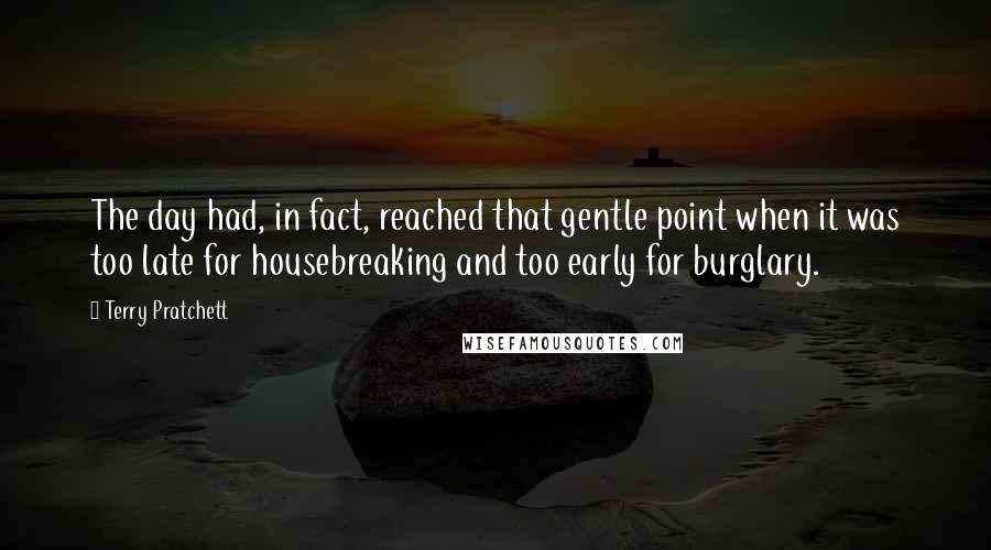 Terry Pratchett Quotes: The day had, in fact, reached that gentle point when it was too late for housebreaking and too early for burglary.