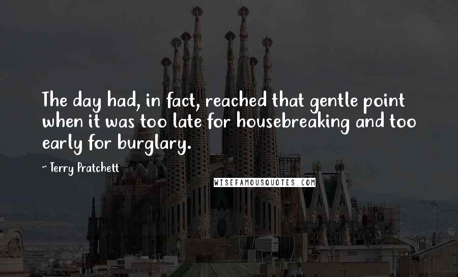 Terry Pratchett Quotes: The day had, in fact, reached that gentle point when it was too late for housebreaking and too early for burglary.