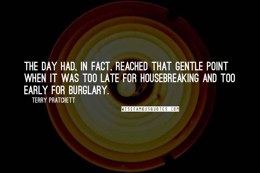 Terry Pratchett Quotes: The day had, in fact, reached that gentle point when it was too late for housebreaking and too early for burglary.