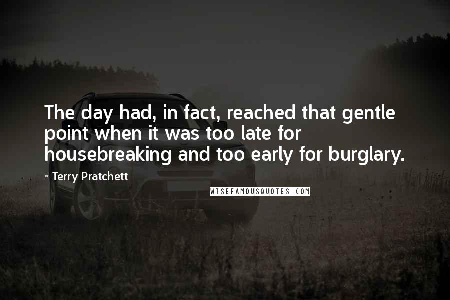 Terry Pratchett Quotes: The day had, in fact, reached that gentle point when it was too late for housebreaking and too early for burglary.