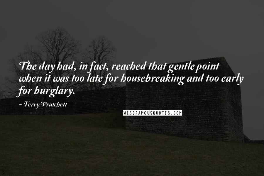 Terry Pratchett Quotes: The day had, in fact, reached that gentle point when it was too late for housebreaking and too early for burglary.