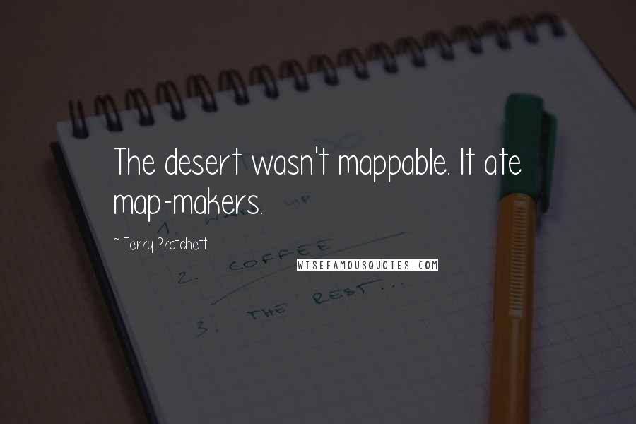 Terry Pratchett Quotes: The desert wasn't mappable. It ate map-makers.