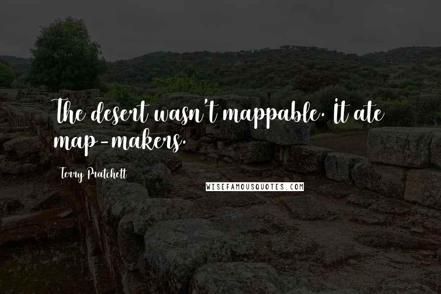 Terry Pratchett Quotes: The desert wasn't mappable. It ate map-makers.