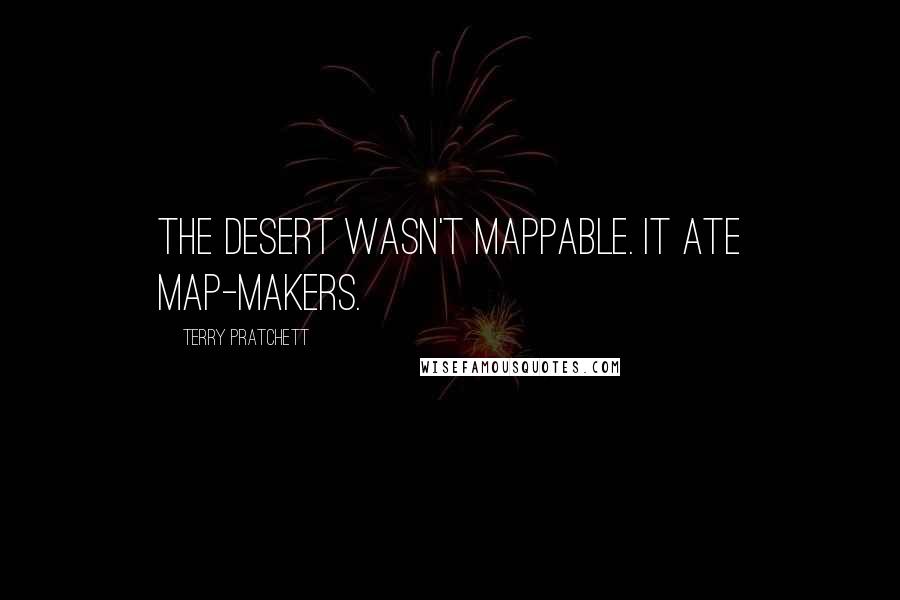 Terry Pratchett Quotes: The desert wasn't mappable. It ate map-makers.