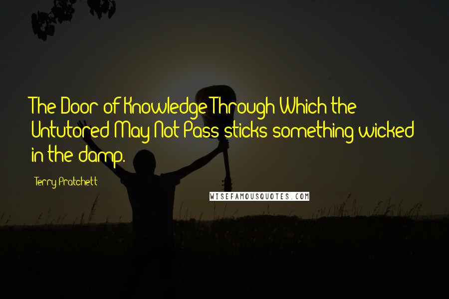 Terry Pratchett Quotes: The Door of Knowledge Through Which the Untutored May Not Pass sticks something wicked in the damp.