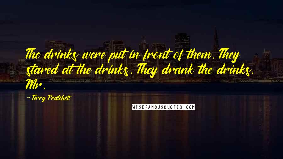 Terry Pratchett Quotes: The drinks were put in front of them. They stared at the drinks. They drank the drinks. Mr.