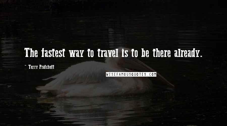 Terry Pratchett Quotes: The fastest way to travel is to be there already.