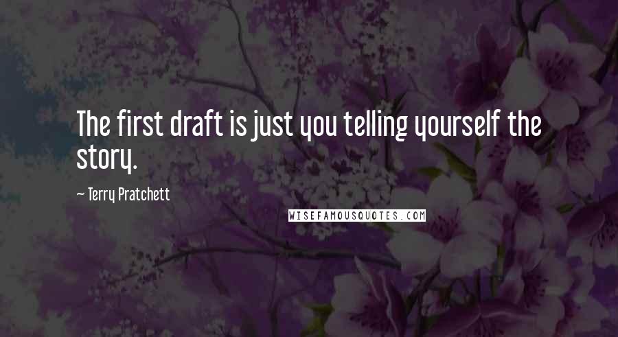 Terry Pratchett Quotes: The first draft is just you telling yourself the story.