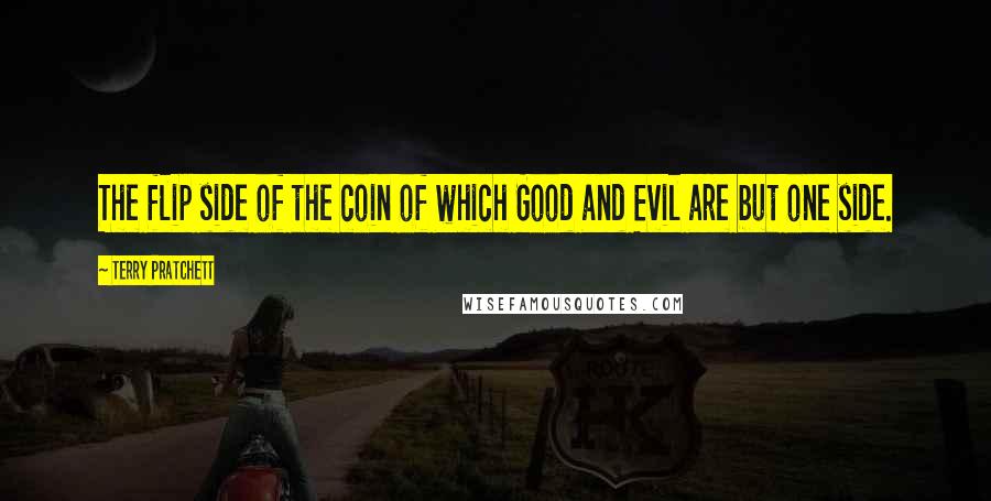 Terry Pratchett Quotes: The flip side of the coin of which Good and Evil are but one side.