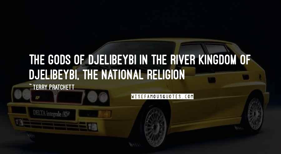 Terry Pratchett Quotes: The gods of Djelibeybi In the river kingdom of Djelibeybi, the national religion