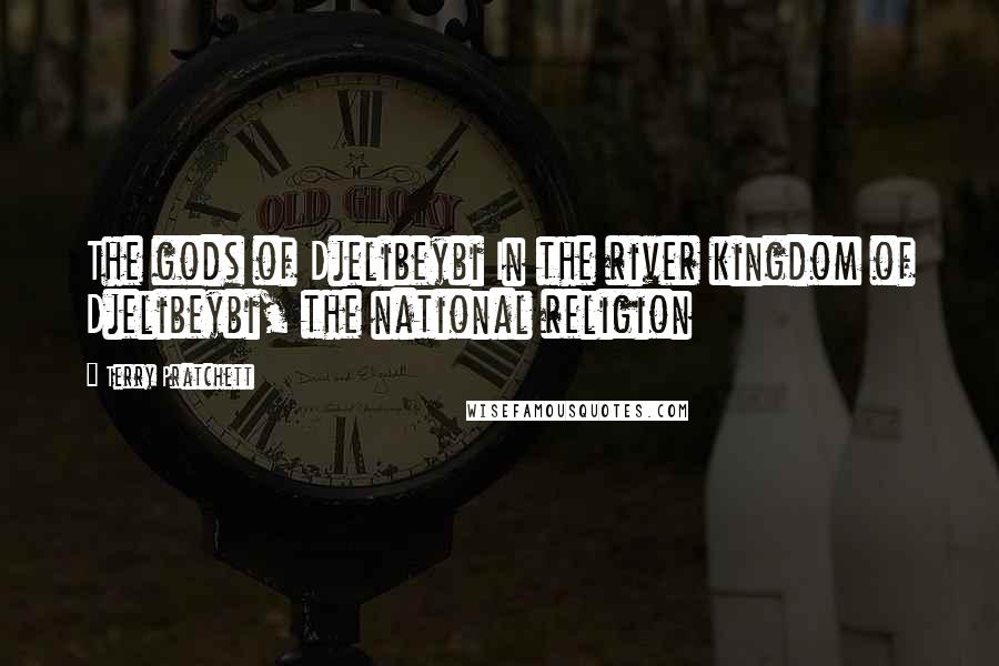 Terry Pratchett Quotes: The gods of Djelibeybi In the river kingdom of Djelibeybi, the national religion