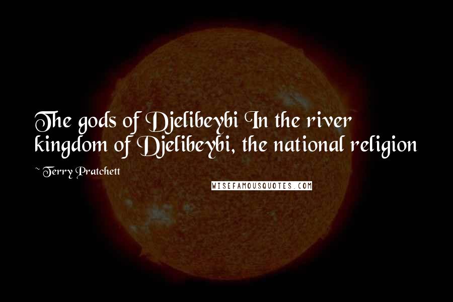 Terry Pratchett Quotes: The gods of Djelibeybi In the river kingdom of Djelibeybi, the national religion