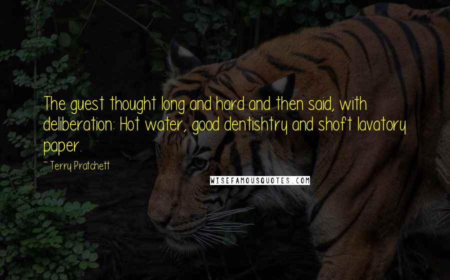 Terry Pratchett Quotes: The guest thought long and hard and then said, with deliberation: Hot water, good dentishtry and shoft lavatory paper.