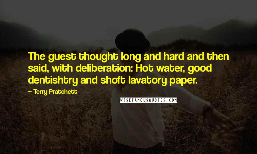 Terry Pratchett Quotes: The guest thought long and hard and then said, with deliberation: Hot water, good dentishtry and shoft lavatory paper.