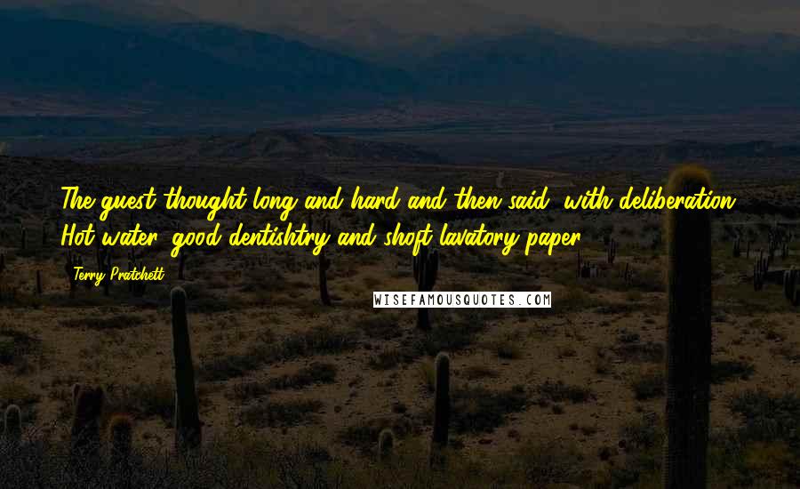 Terry Pratchett Quotes: The guest thought long and hard and then said, with deliberation: Hot water, good dentishtry and shoft lavatory paper.