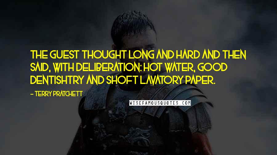 Terry Pratchett Quotes: The guest thought long and hard and then said, with deliberation: Hot water, good dentishtry and shoft lavatory paper.