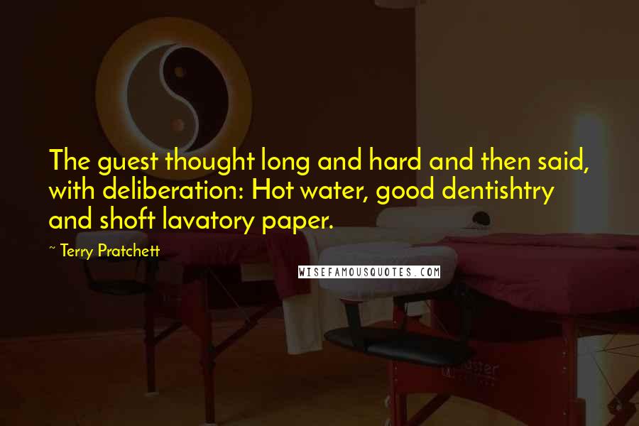 Terry Pratchett Quotes: The guest thought long and hard and then said, with deliberation: Hot water, good dentishtry and shoft lavatory paper.