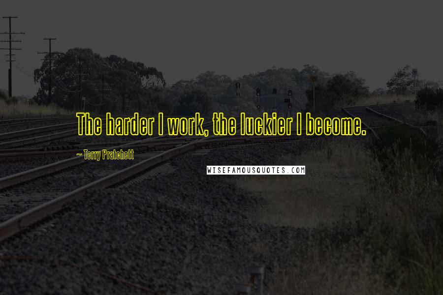 Terry Pratchett Quotes: The harder I work, the luckier I become.