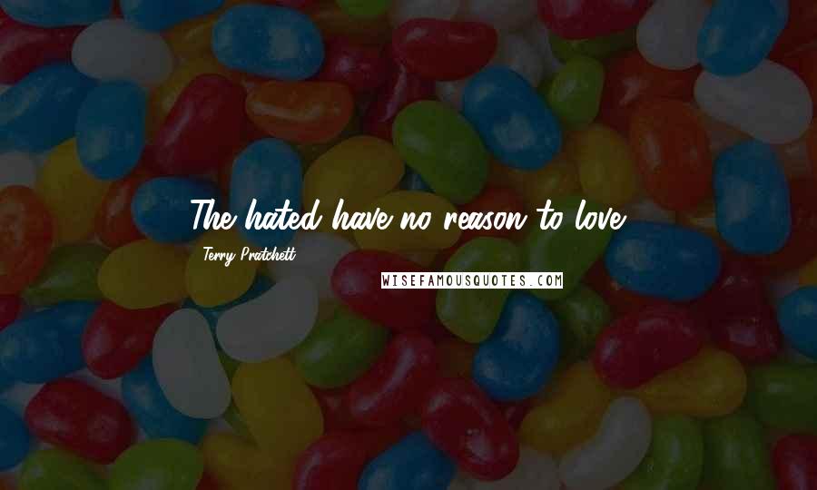 Terry Pratchett Quotes: The hated have no reason to love.