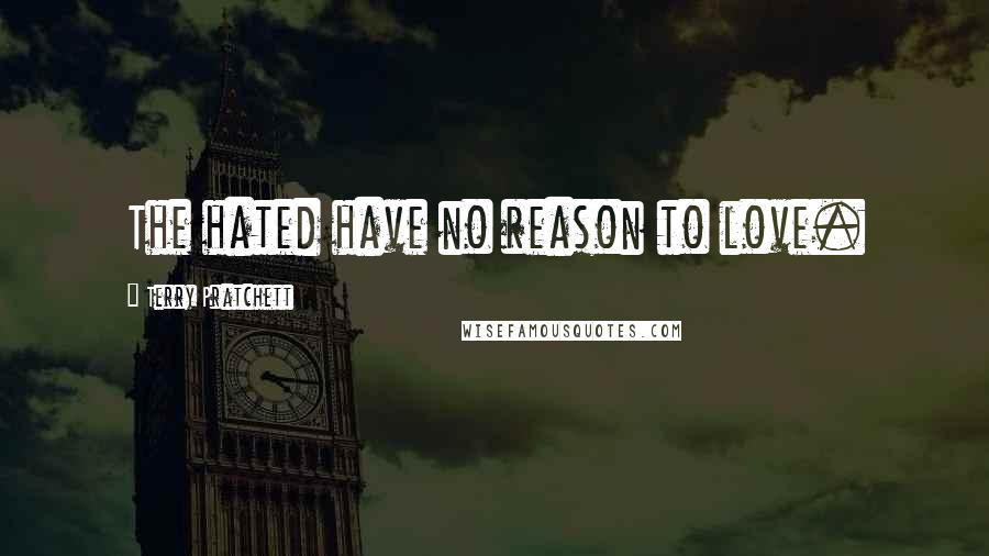 Terry Pratchett Quotes: The hated have no reason to love.