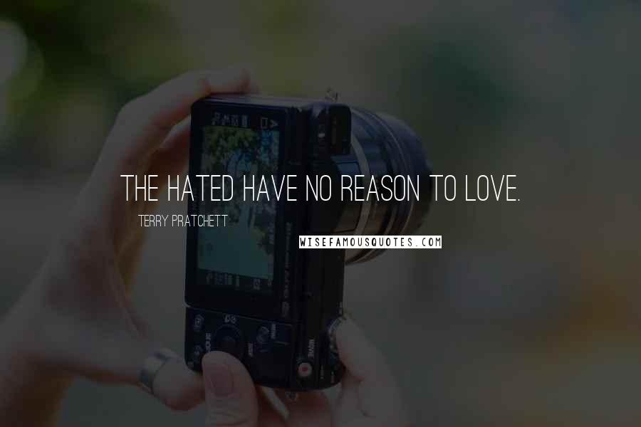 Terry Pratchett Quotes: The hated have no reason to love.