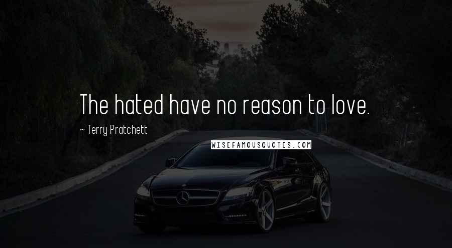 Terry Pratchett Quotes: The hated have no reason to love.